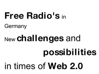 Free Radio's   in  Germany  New  challenges  and  possibilities   in times of  Web 2.0 