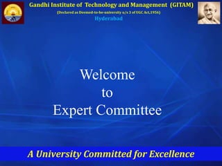 Welcome
to
Expert Committee
Gandhi Institute of Technology and Management (GITAM)
(Declared as Deemed-to-be-university u/s 3 of UGC Act,1956)
Hyderabad
A University Committed for Excellence
 
