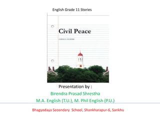 Presentation by :
Birendra Prasad Shrestha
M.A. English (T.U.), M. Phil English (P.U.)
English Grade 11 Stories
Bhagyodaya Secondary School, Shankharapur-6, Sankhu
 