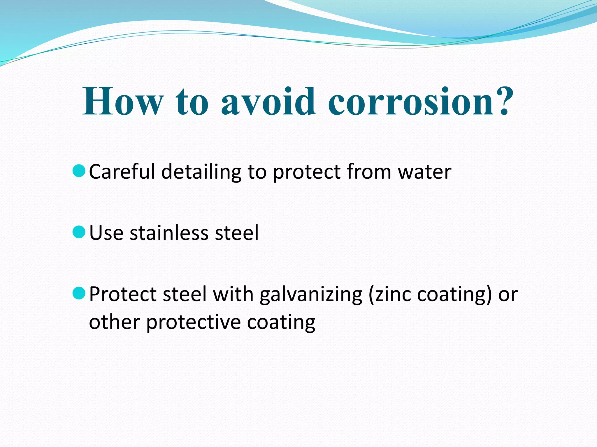 How to avoid corrosion?
Careful detailing to protect from water
Use stainless steel
Protect steel with galvanizing (zinc coating) or
other protective coating
 