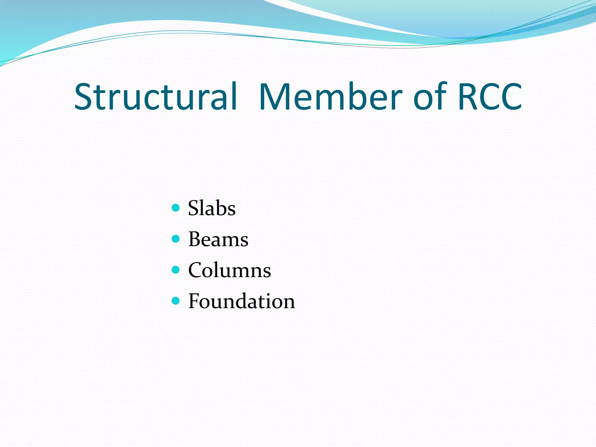 Structural Member of RCC
 Slabs
 Beams
 Columns
 Foundation
 