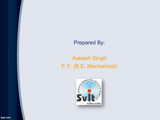 Prepared By:
Aakash Singh
F.Y. (B.E. Mechanical)
 