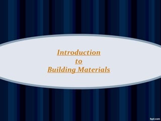 Introduction
to
Building Materials
 