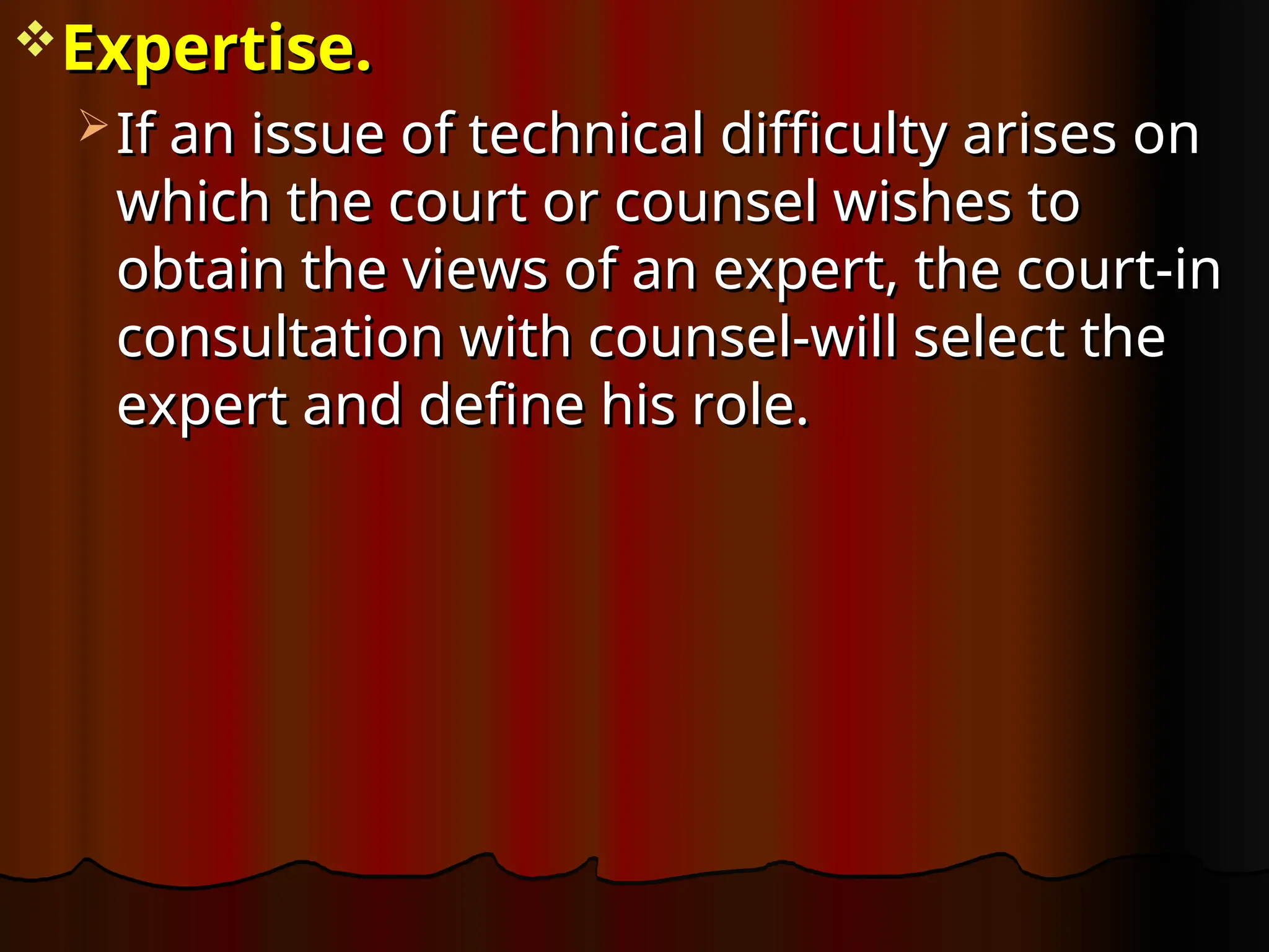 Expertise.
Expertise.
 If an issue of technical difficulty arises on
If an issue of technical difficulty arises on
which the court or counsel wishes to
which the court or counsel wishes to
obtain the views of an expert, the court-in
obtain the views of an expert, the court-in
consultation with counsel-will select the
consultation with counsel-will select the
expert and define his role.
expert and define his role.
 