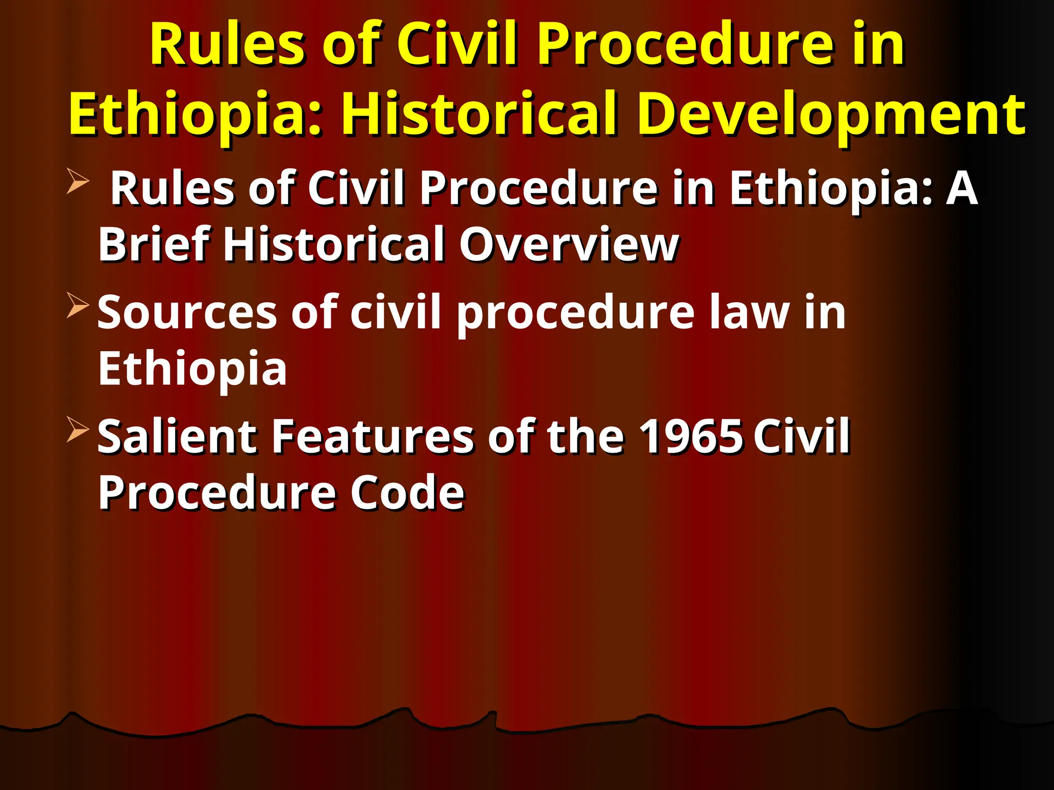 Rules of Civil Procedure in
Rules of Civil Procedure in
Ethiopia: Historical Development
Ethiopia: Historical Development
 Rules of Civil Procedure in Ethiopia: A
Rules of Civil Procedure in Ethiopia: A
Brief Historical Overview
Brief Historical Overview
Sources of civil procedure law in
Ethiopia
 Salient Features of the 1965
Salient Features of the 1965 Civil
Civil
Procedure Code
Procedure Code
 