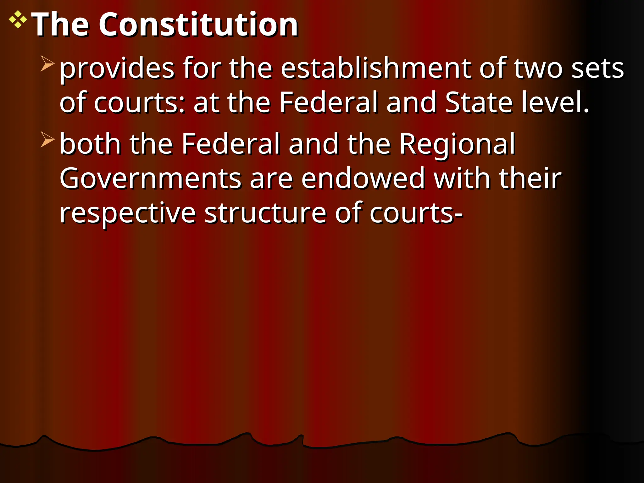 The Constitution
The Constitution
 provides for the establishment of two sets
provides for the establishment of two sets
of courts: at the Federal and State level.
of courts: at the Federal and State level.
 both the Federal and the Regional
both the Federal and the Regional
Governments are endowed with their
Governments are endowed with their
respective structure of courts-
respective structure of courts-
 