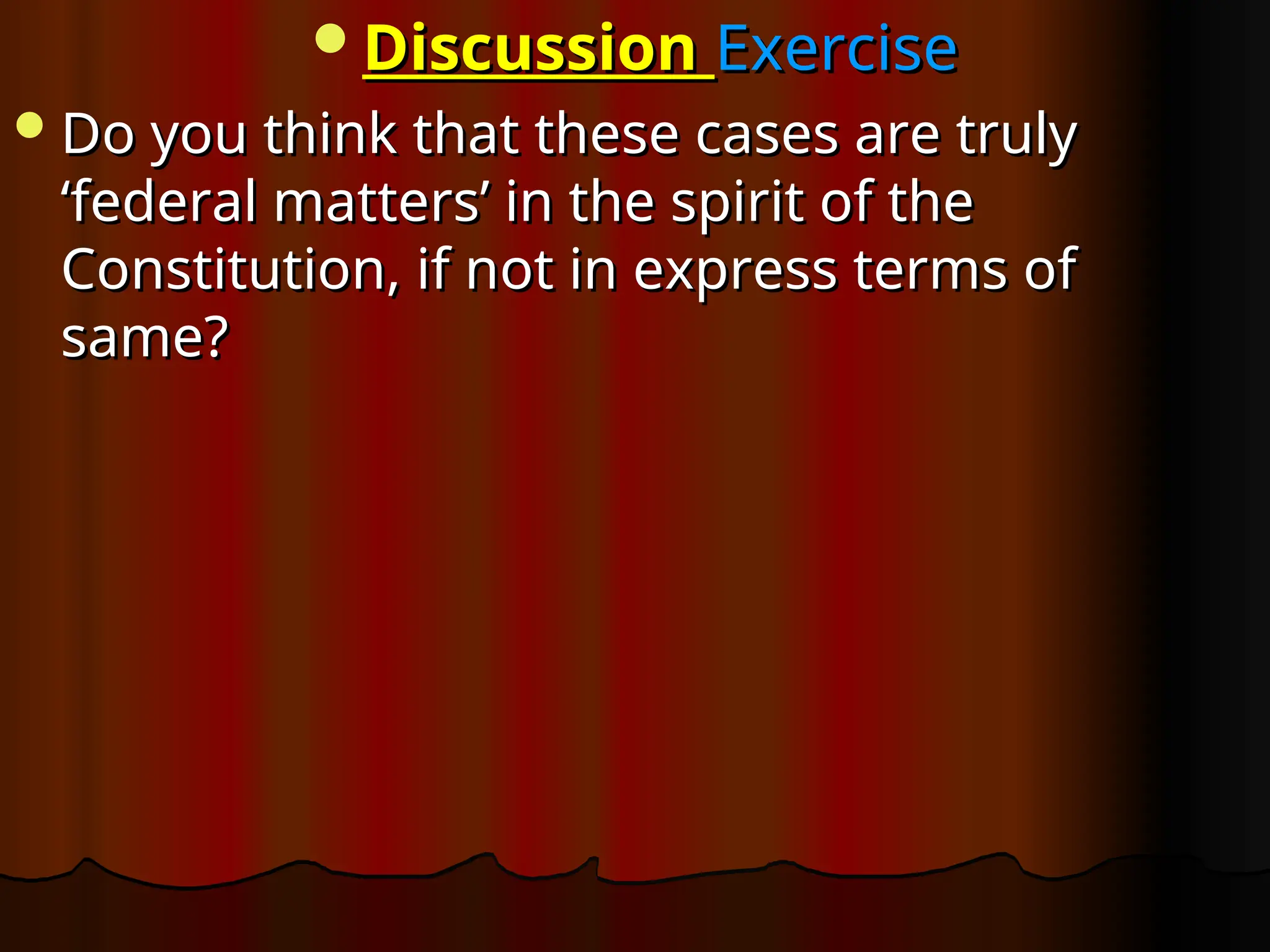 Discussion
Discussion Exercise
Exercise
Do you think that these cases are truly
Do you think that these cases are truly
‘federal matters’ in the spirit of the
‘federal matters’ in the spirit of the
Constitution, if not in express terms of
Constitution, if not in express terms of
same?
same?
 