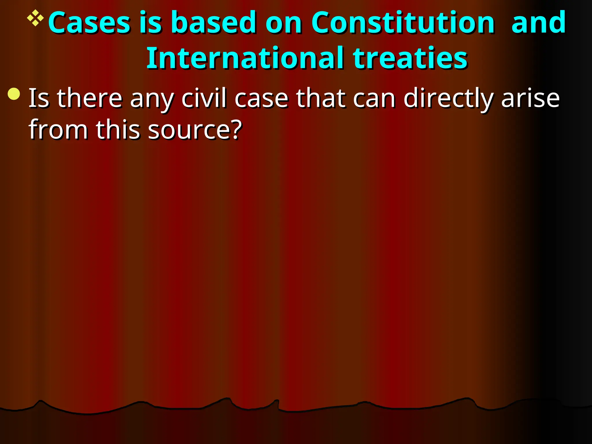 Cases is based on
Cases is based on Constitution and
Constitution and
International treaties
International treaties
Is there any civil case that can directly arise
Is there any civil case that can directly arise
from this source?
from this source?
 