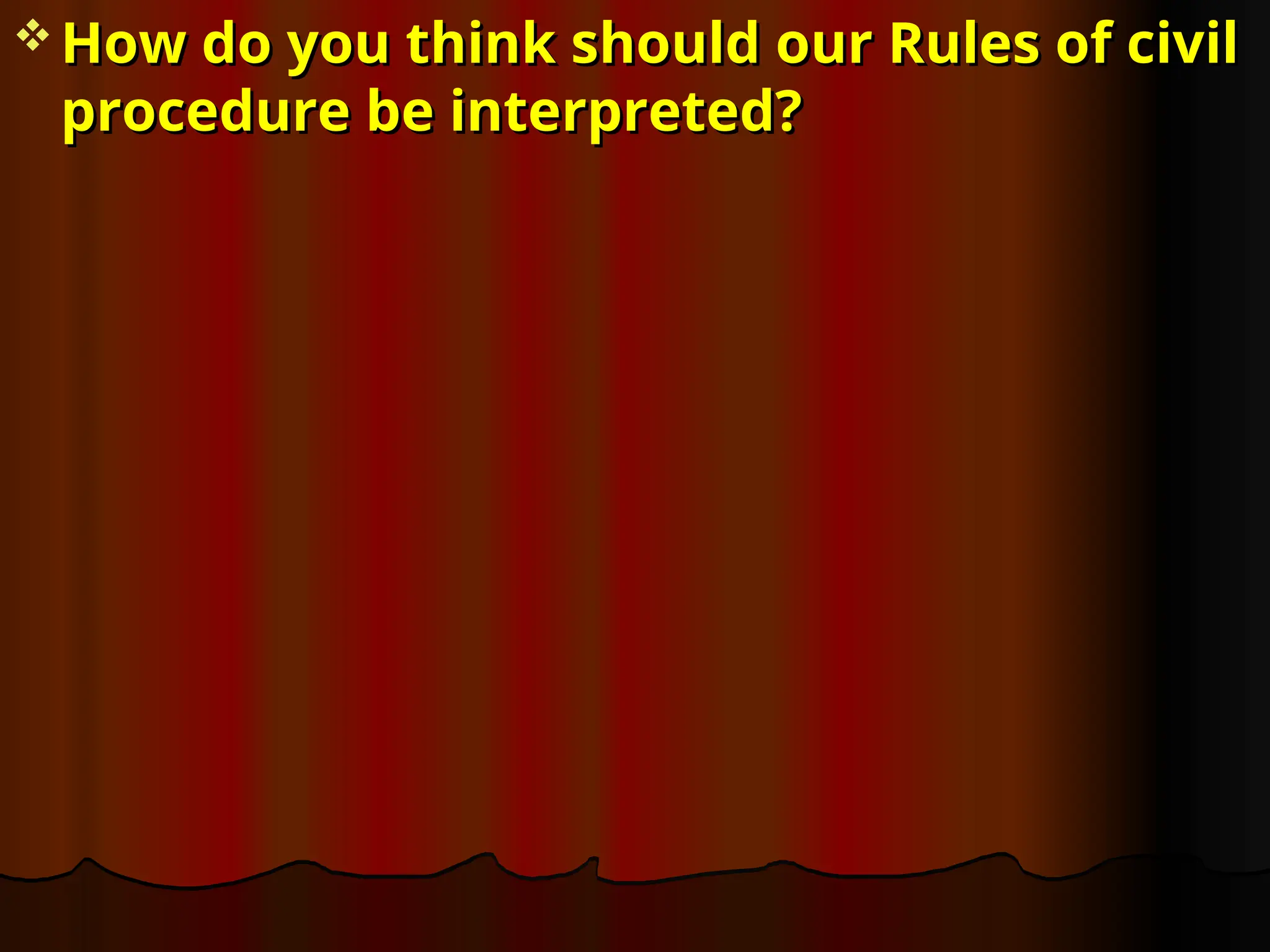  How do you think should our Rules of civil
How do you think should our Rules of civil
procedure be interpreted?
procedure be interpreted?
 