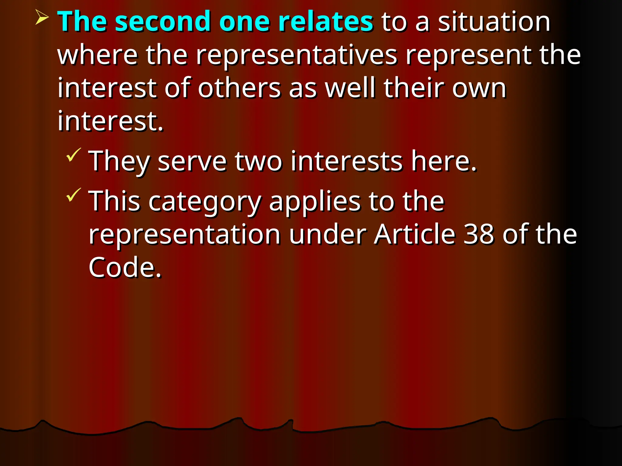  The second one relates
The second one relates to a situation
to a situation
where the representatives represent the
where the representatives represent the
interest of others as well their own
interest of others as well their own
interest.
interest.
 They serve two interests here.
They serve two interests here.
 This category applies to the
This category applies to the
representation under Article 38 of the
representation under Article 38 of the
Code.
Code.
 