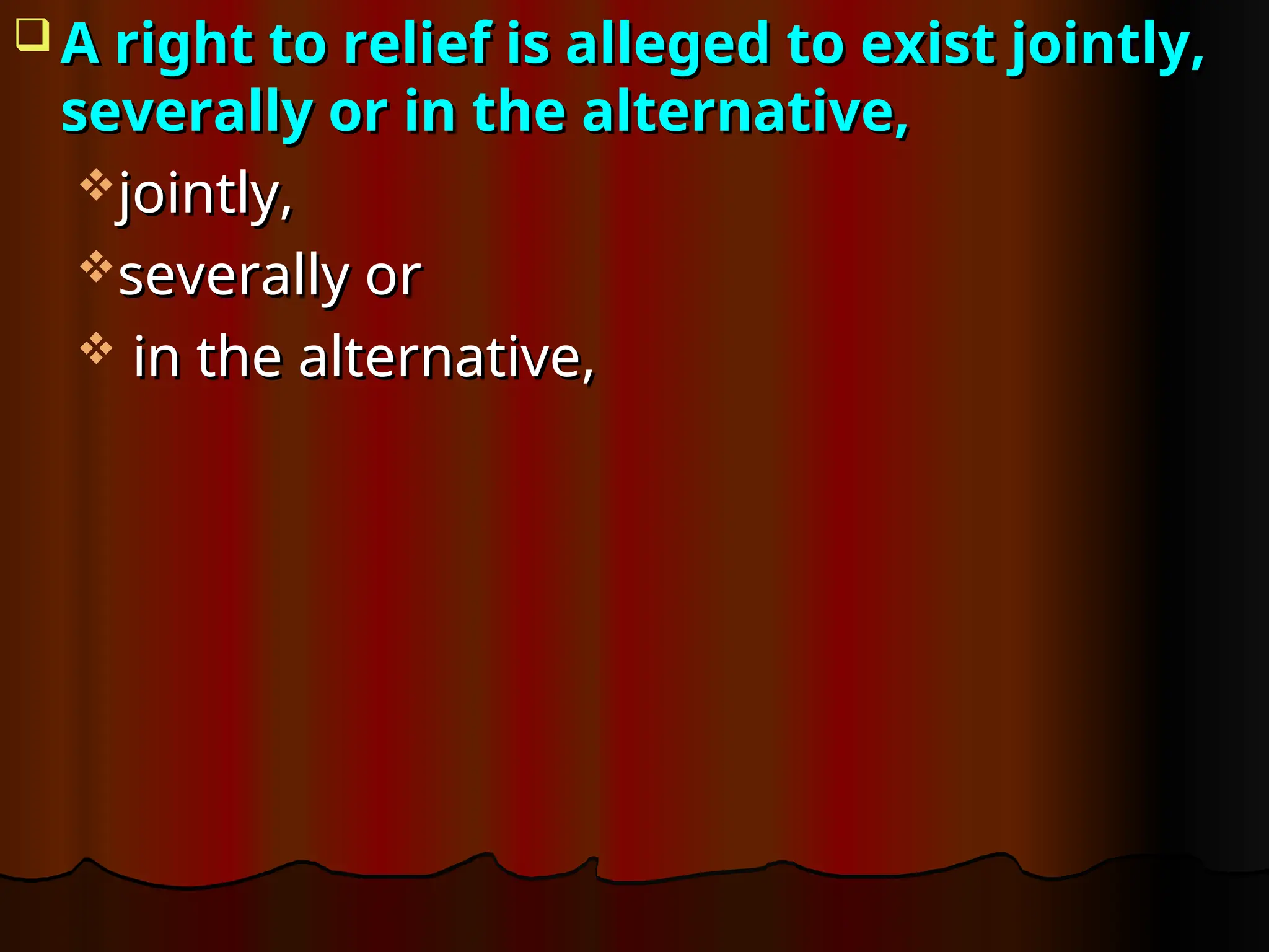  A right to relief is alleged to exist jointly,
A right to relief is alleged to exist jointly,
severally or in the alternative,
severally or in the alternative,
jointly,
jointly,
severally or
severally or
 in the alternative,
in the alternative,
 