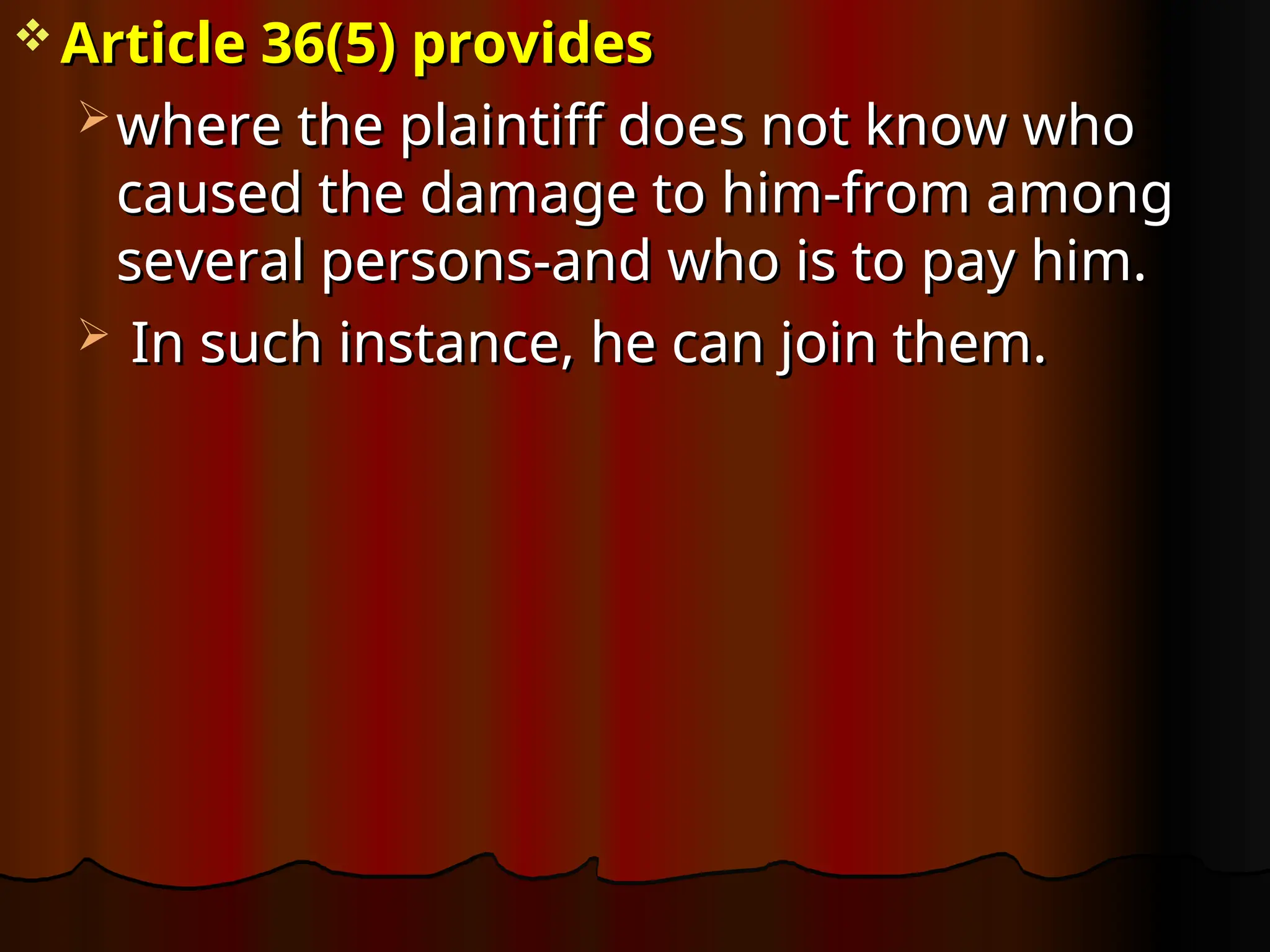  Article 36(5) provides
Article 36(5) provides
 where the plaintiff does not know who
where the plaintiff does not know who
caused the damage to him-from among
caused the damage to him-from among
several persons-and who is to pay him.
several persons-and who is to pay him.
 In such instance, he can join them.
In such instance, he can join them.
 