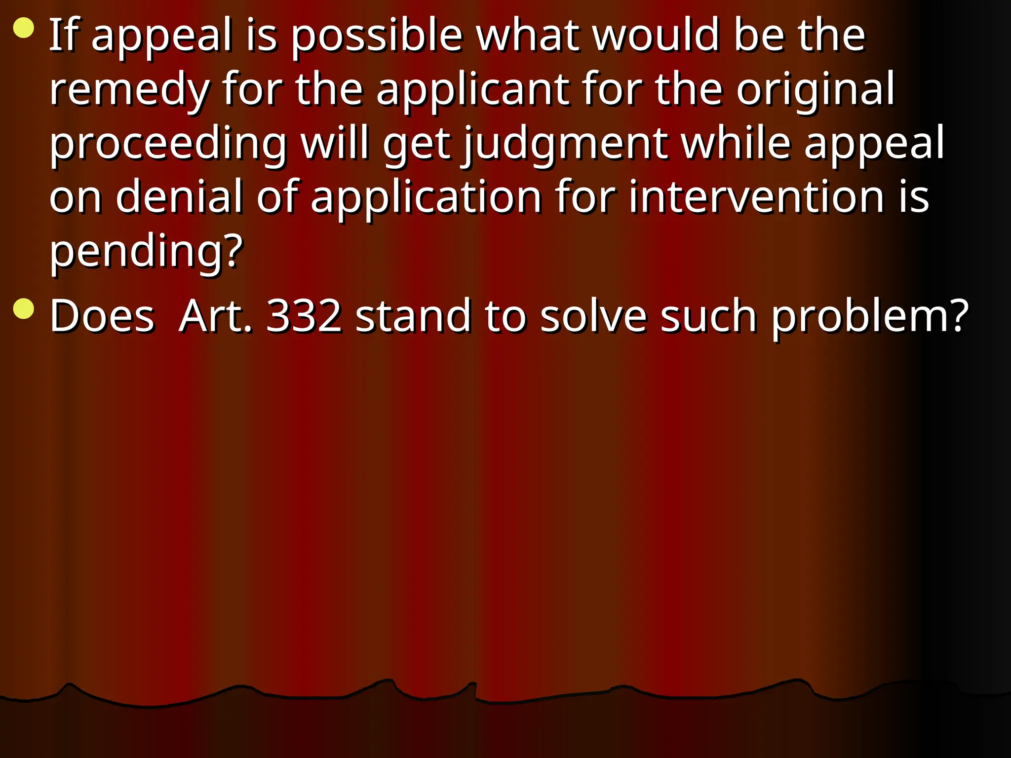 If appeal is possible what would be the
If appeal is possible what would be the
remedy for the applicant for the original
remedy for the applicant for the original
proceeding will get judgment while appeal
proceeding will get judgment while appeal
on denial of application for intervention is
on denial of application for intervention is
pending?
pending?
Does Art. 332 stand to solve such problem?
Does Art. 332 stand to solve such problem?
 