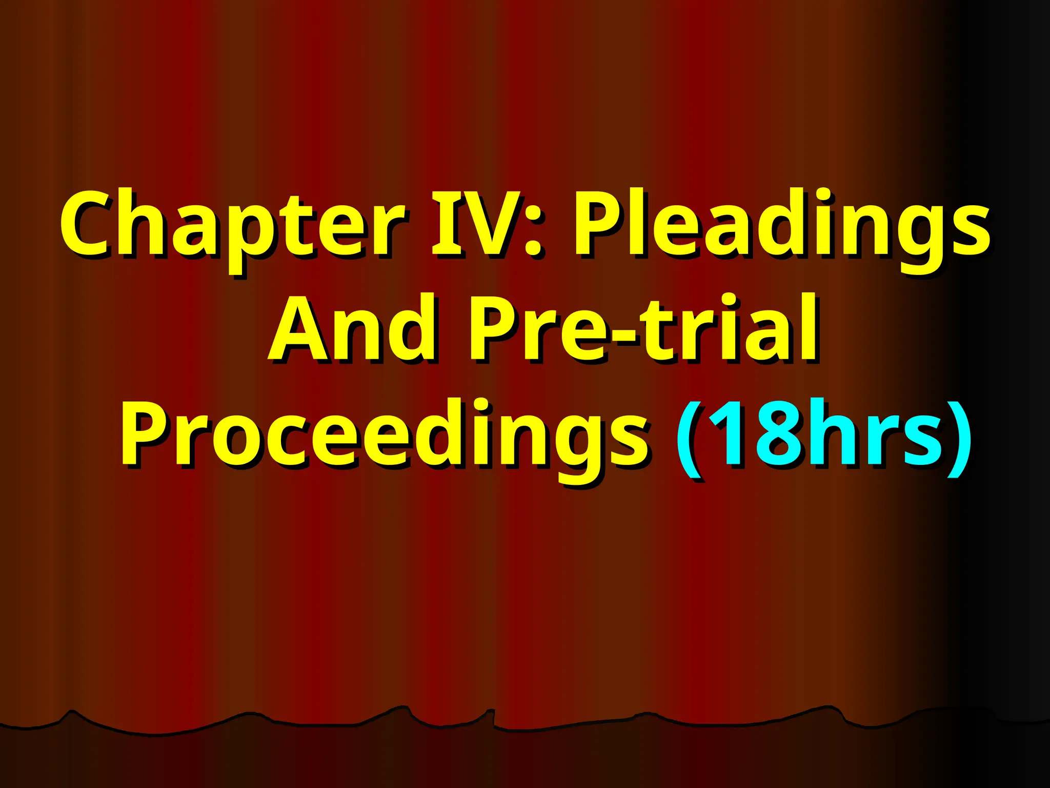 Chapter IV: Pleadings
Chapter IV: Pleadings
And Pre-trial
And Pre-trial
Proceedings
Proceedings (18hrs)
(18hrs)
 