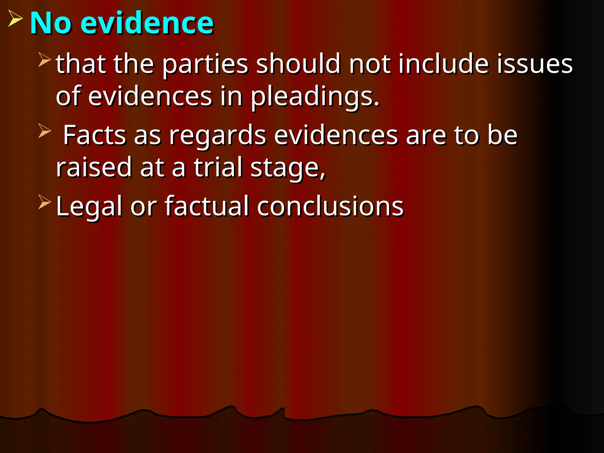  No evidence
No evidence
 that the parties should not include issues
that the parties should not include issues
of evidences in pleadings.
of evidences in pleadings.
 Facts as regards evidences are to be
Facts as regards evidences are to be
raised at a trial stage,
raised at a trial stage,
 Legal or factual conclusions
Legal or factual conclusions
 
