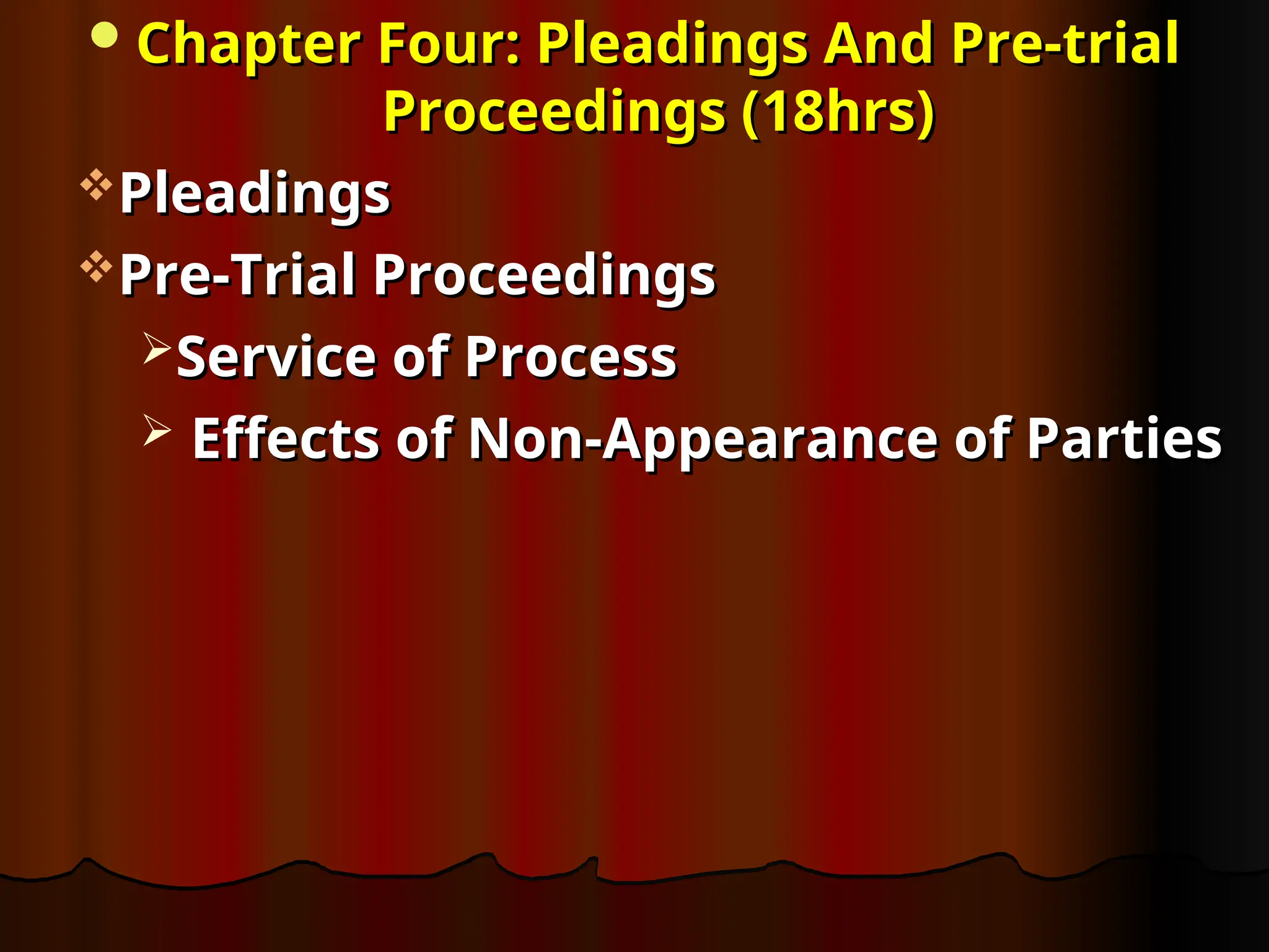 Chapter Four: Pleadings And Pre-trial
Chapter Four: Pleadings And Pre-trial
Proceedings (18hrs)
Proceedings (18hrs)
Pleadings
Pleadings
Pre-Trial Proceedings
Pre-Trial Proceedings
Service of Process
Service of Process
 Effects of Non-Appearance of Parties
Effects of Non-Appearance of Parties
 