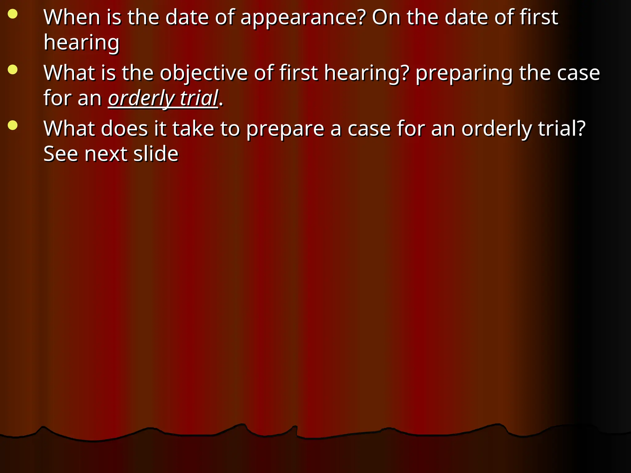  When is the date of appearance? On the date of first
When is the date of appearance? On the date of first
hearing
hearing
 What is the objective of first hearing? preparing the case
What is the objective of first hearing? preparing the case
for an
for an orderly trial
orderly trial.
.
 What does it take to prepare a case for an orderly trial?
What does it take to prepare a case for an orderly trial?
See next slide
See next slide
 