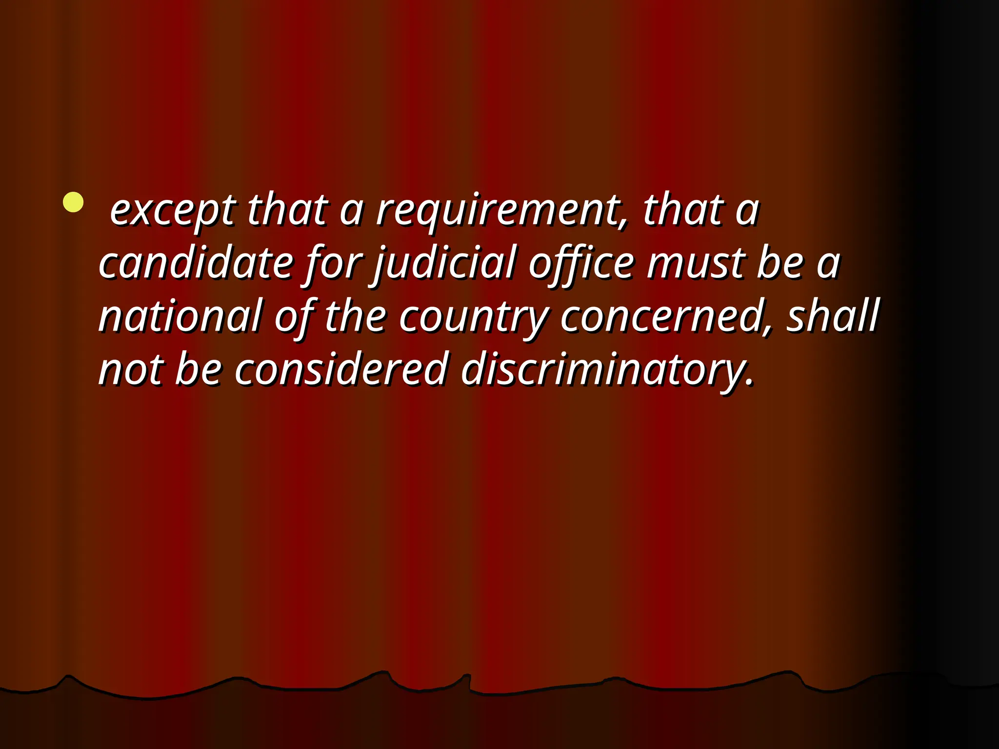  except that a requirement, that a
except that a requirement, that a
candidate for judicial office must be a
candidate for judicial office must be a
national of the country concerned, shall
national of the country concerned, shall
not be considered discriminatory.
not be considered discriminatory.
 