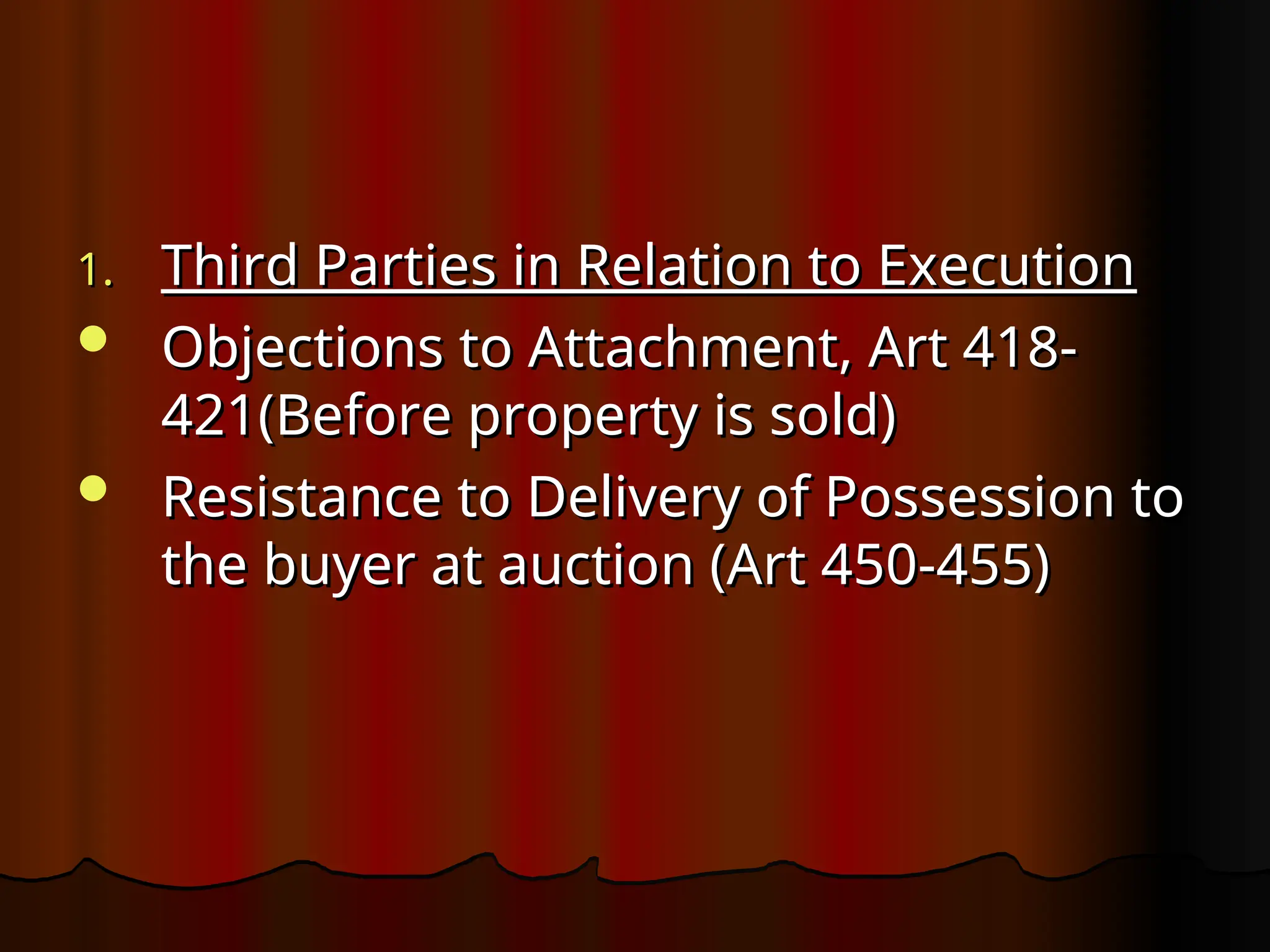 1.
1. Third Parties in Relation to Execution
Third Parties in Relation to Execution
 Objections to Attachment, Art 418-
Objections to Attachment, Art 418-
421(Before property is sold)
421(Before property is sold)
 Resistance to Delivery of Possession to
Resistance to Delivery of Possession to
the buyer at auction (Art 450-455)
the buyer at auction (Art 450-455)
 