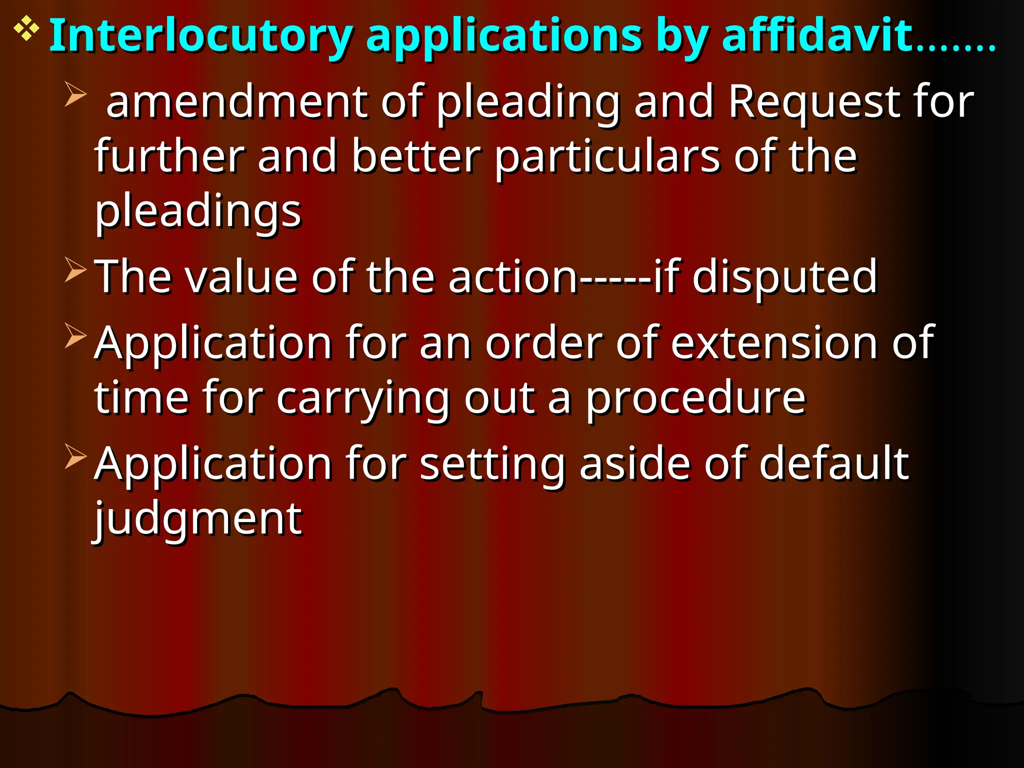  Interlocutory applications by affidavit
Interlocutory applications by affidavit…….
…….
 amendment of pleading and Request for
amendment of pleading and Request for
further and better particulars of the
further and better particulars of the
pleadings
pleadings
 The value of the action-----if disputed
The value of the action-----if disputed
 Application for an order of extension of
Application for an order of extension of
time for carrying out a procedure
time for carrying out a procedure
 Application for setting aside of default
Application for setting aside of default
judgment
judgment
 