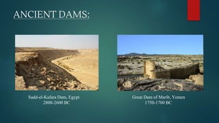 ANCIENT DAMS:
Sadd-el-Kafara Dam, Egypt
2800-2600 BC
Great Dam of Marib, Yemen
1750-1700 BC
 