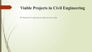 Viable Projects in Civil Engineering
 Research in groups and discuss as a class
 