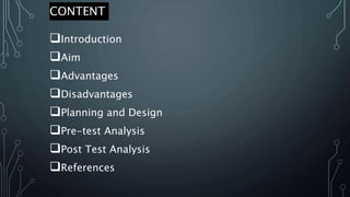CONTENT
Introduction
Aim
Advantages
Disadvantages
Planning and Design
Pre-test Analysis
Post Test Analysis
References
 
