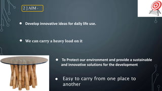 2 ] AIM -
Develop innovative ideas for daily life use.
We can carry a heavy load on it
To Protect our environment and provide a sustainable
and innovative solutions for the development
Easy to carry from one place to
another
 