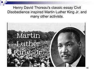 Henry David Thoreau's classic essay Civil
Disobedience inspired Martin Luther King Jr. and
many other activists.
15
 