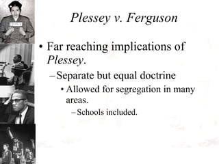 Plessey v. Ferguson Far reaching implications of  Plessey .  Separate but equal doctrine  Allowed for segregation in many areas. Schools included. 