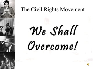 The Civil Rights Movement
We Shall
Overcome!
 