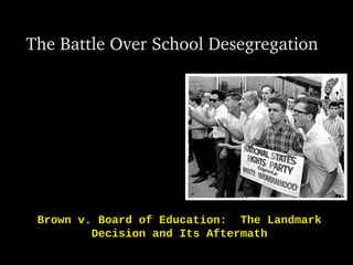 The Battle Over School Desegregation
Brown v. Board of Education: The Landmark
Decision and Its Aftermath
 