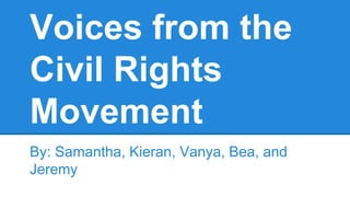 Voices from the
Civil Rights
Movement
By: Samantha, Kieran, Vanya, Bea, and
Jeremy
 
