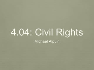 4.04: Civil Rights
Michael Alpuin
 