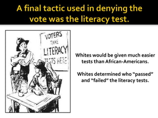 Whites would be given much easier
tests than African-Americans.
Whites determined who “passed”
and “failed” the literacy tests.
 