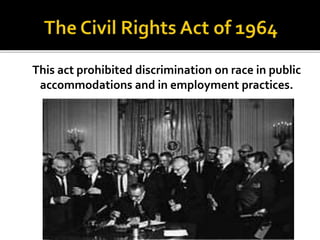 This act prohibited discrimination on race in public
accommodations and in employment practices.
 