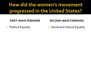 FIRST-WAVE FEMINISM
 Political Equality
SECOND-WAVE FEMINISM
 Social and Cultural Equality
 