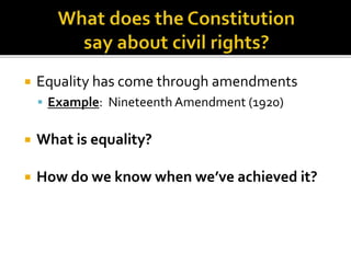  Equality has come through amendments
 Example: Nineteenth Amendment (1920)
 What is equality?
 How do we know when we’ve achieved it?
 