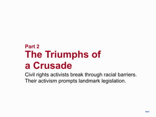 Part 2
The Triumphs of
a Crusade
Civil rights activists break through racial barriers.
Their activism prompts landmark legislation.
NEXT
 