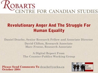 Revolutionary Anger And The Struggle For
Human Equality
Daniel Drache, Senior Research Fellow and Associate Director
David Clifton, Research Associate
Marc Froese, Research Associate
A Digital Report From
The Counter-Publics Working Group

Please Send Comments To drache@yorku.ca
October 2004

Eye
Conics

 