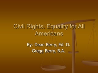Civil Rights: Equality for All
Americans
By: Dean Berry, Ed. D.
Gregg Berry, B.A.
 