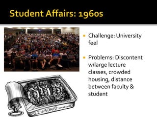    Challenge: University
    feel

   Problems: Discontent
    w/large lecture
    classes, crowded
    housing, distance
    between faculty &
    student
 