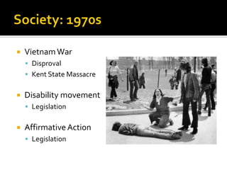    Vietnam War
     Disproval
     Kent State Massacre


   Disability movement
     Legislation


   Affirmative Action
     Legislation
 