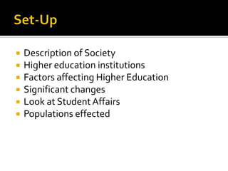    Description of Society
   Higher education institutions
   Factors affecting Higher Education
   Significant changes
   Look at Student Affairs
   Populations effected
 