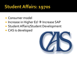    Consumer model
   Increase in Higher Ed  Increase SAP
   Student Affairs/Student Development
   CAS is developed
 