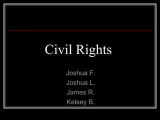 Civil Rights  Joshua F. Joshua L. James R. Kelsey B. 