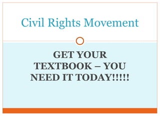 Civil Rights Movement

    GET YOUR
 TEXTBOOK – YOU
 NEED IT TODAY!!!!!
 