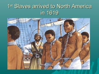 1st Slaves arrived to North America
in 1619

 