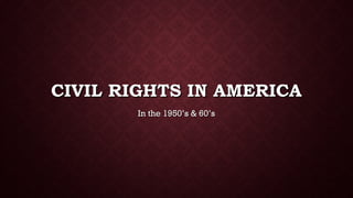 CIVIL RIGHTS IN AMERICACIVIL RIGHTS IN AMERICA
In the 1950’s & 60’sIn the 1950’s & 60’s
 