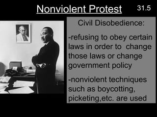 Civil Disobedience: -refusing to obey certain laws in order to  change those laws or change government policy  -nonviolent techniques such as boycotting, picketing,etc. are used Nonviolent Protest 31.5 